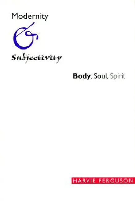 Modernity and Subjectivity: Body, Soul, Spirit by Harvie Ferguson