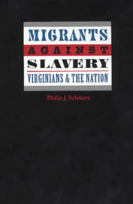Migrants Against Slavery: Virginians and the Nation by Philip J. Schwarz