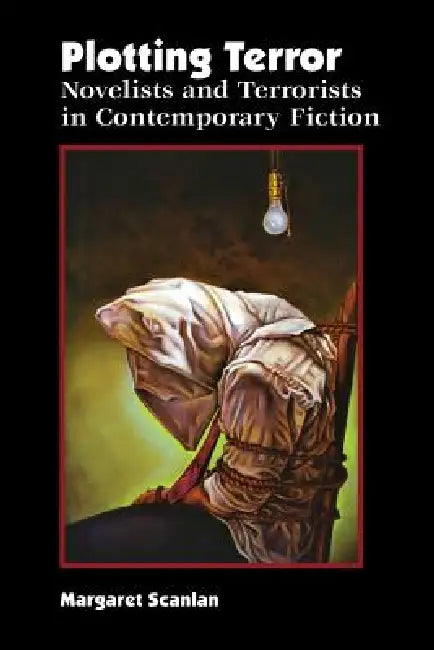 Plotting Terror: Novelists and Terrorists in Contemporary Fiction by Margaret Scanlan