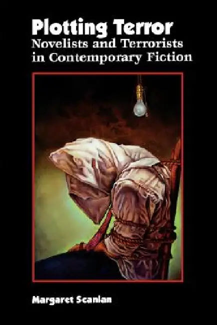 Plotting Terror: Novelists and Terrorists in Contemporary Fiction by Margaret Scanlan