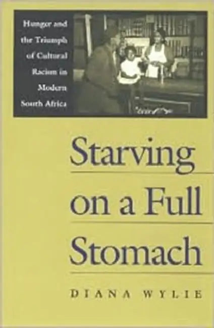 Starving on a Full Stomach: Hunger and the Triumph of Cultural Racism in Modern South Africa by Diana Wylie