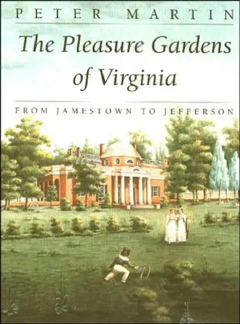 The Pleasure Gardens of Virginia: From Jamestown to Jefferson by Peter Martin