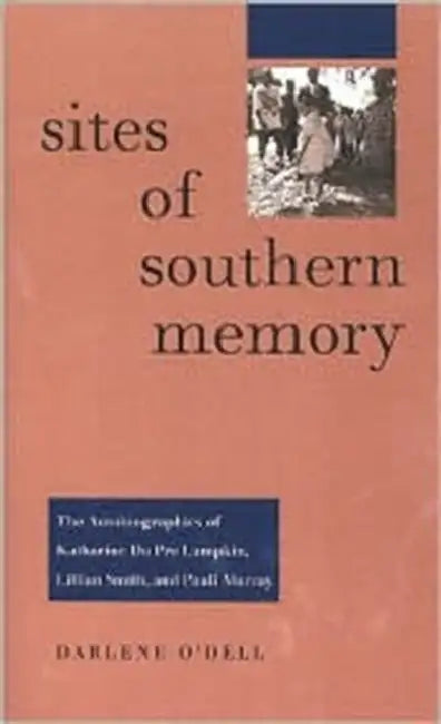 Sites of Southern Memory: The Autobiographies of Katharine Du Pre Lumpkin, Lillian Smith, and Pauli Murray by Darlene O'Dell
