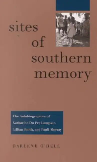 Sites of Southern Memory: The Autobiographies of Katharine Du Pre Lumpkin, Lillian Smith, and Pauli Murray by Darlene O'Dell