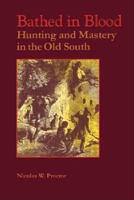 Bathed in Blood: Hunting and Mastery in the Old South by Nicolas W. Proctor