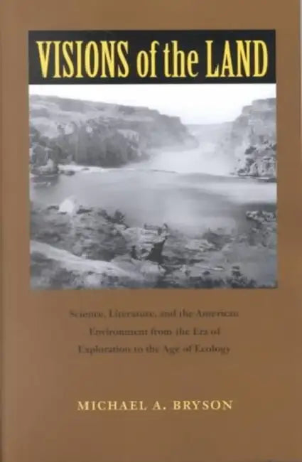 Visions of the Land: Science, Literature, and the American Environment from the Era of Exploration to the Age of Ecology by Michael A. Bryson
