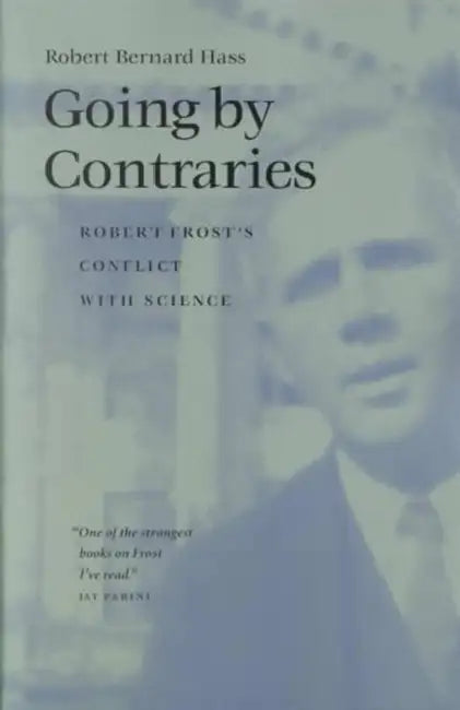 Going by Contraries: Robert Frost's Conflict with Science by Robert Bernard Hass