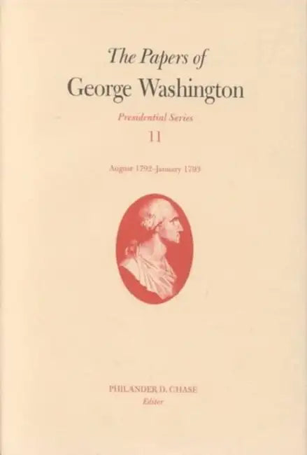The Papers of George Washington: 16 August 1792-15 January 1793 Volume 11 by George Washington, Philander D. Chase