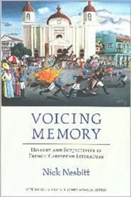 Voicing Memory: History and Subjectivity in French Caribbean Literature by Nick Nesbitt