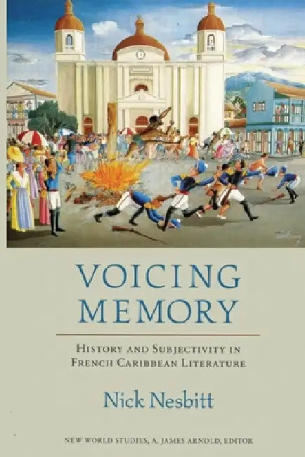 Voicing Memory: History and Subjectivity in French Caribbean Literature by Nick Nesbitt
