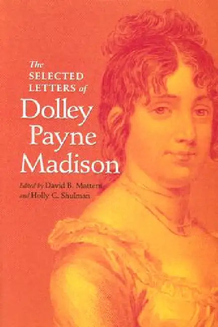 The Selected Letters of Dolley Payne Madison by David B. Mattern, Holly C. Shulman