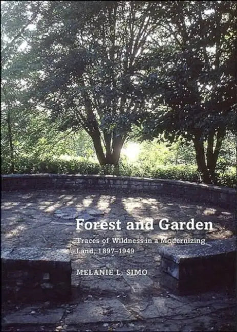 Forest and Garden: Traces of Wildness in a Modernizing Land, 1897-1949 by Melanie Simo