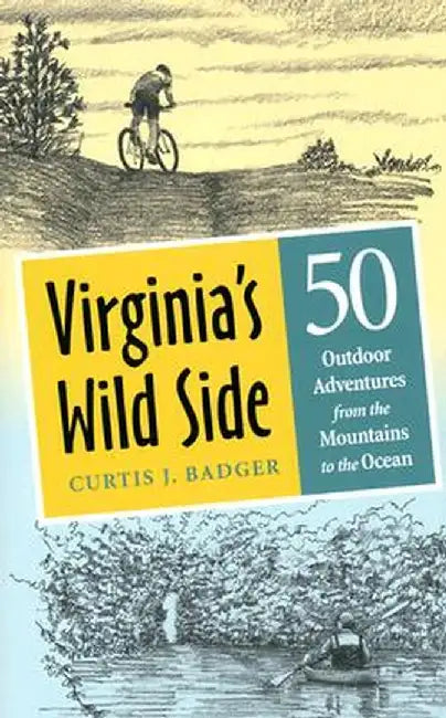 Virginia's Wild Side: 50 Outdoor Adventures from the Mountains to the Ocean by Curtis J. Badger