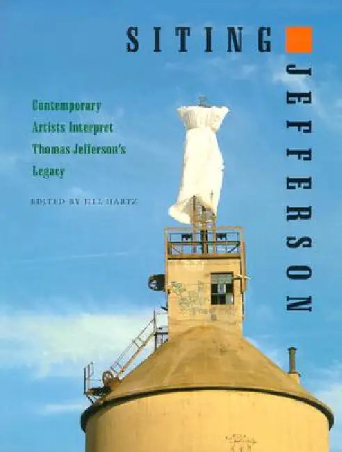 Siting Jefferson: Contemporary Artists Interpret Thomas Jefferson's Legacy by Jill Hartz