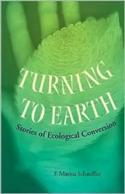 Turning to Earth: Stories of Ecological Conversion by F. Marina Schauffler