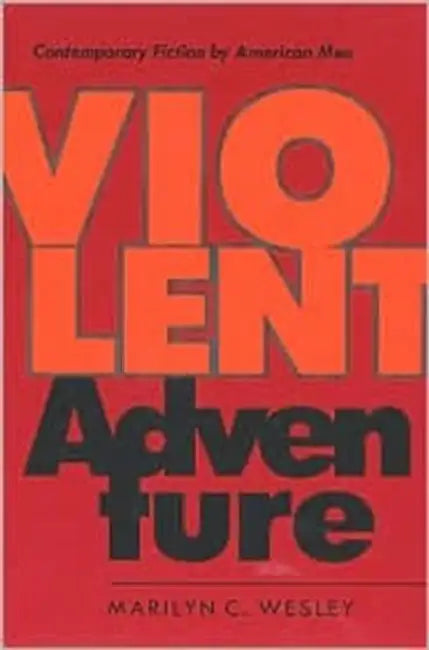 Violent Adventure: Contemporary Fiction by American Men by Marilyn C. Wesley
