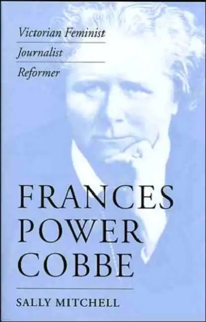 Frances Power Cobbe: Victorian Feminist, Journalist, Reformer by Sally Mitchell
