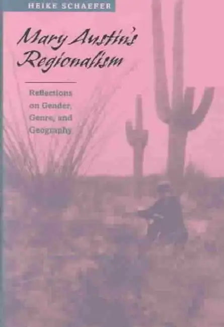 Mary Austin's Regionalism: Reflections on Gender, Genre, and Geography by Heike Schaefer
