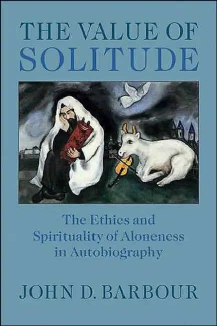 The Value of Solitude: The Ethics and Spirituality of Aloneness in Autobiography by John D. Barbour