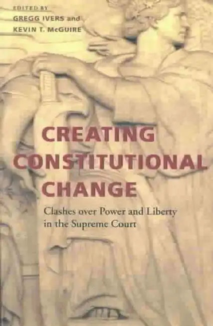Creating Constitutional Change: Clashes Over Power and Liberty in the Supreme Court by Gregg Ivers, Kevin T. McGuire, Jennifer S. Diascro