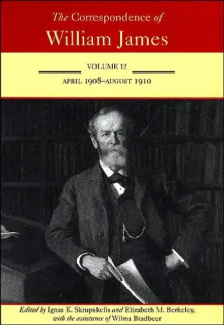 The Correspondence of William James: April 1908-August 1910 Volume 12 by William James, Ignas K. Skrupskelis, Elizabeth M. Berkeley