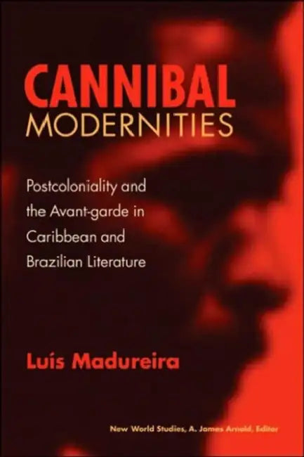 Cannibal Modernities: Postcoloniality and the Avant-Garde in Caribbean and Brazilian Literature by Luis Madureira