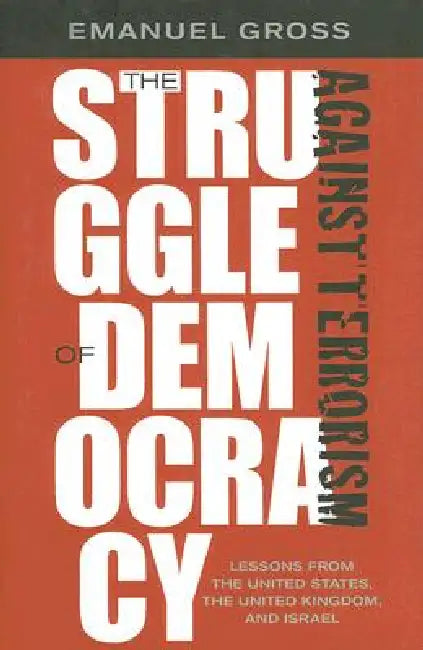 The Struggle of Democracy Against Terrorism: Lessons from the United States, the United Kingdom, and Israel by Emanuel Gross