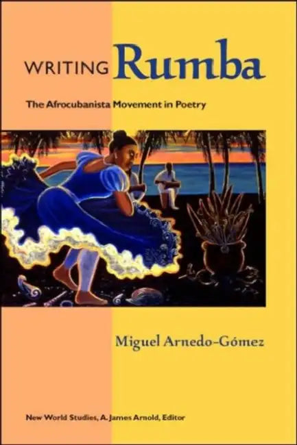 Writing Rumba: The Afrocubanista Movement in Poetry by Miguel Arnedo-Gómez