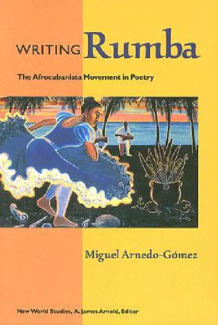 Writing Rumba: The Afrocubanista Movement in Poetry by Miguel Arnedo-Gómez