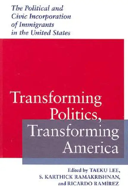Transforming Politics, Transforming America: The Political and Civic Incorporation of Immigrants in the United States by Taeku Lee, S. Karthick Ramakrishnan