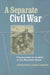 A Separate Civil War: Communities in Conflict in the Mountain South by Jonathan Dean Sarris