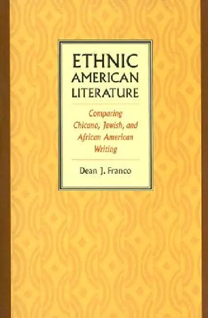 Ethnic American Literature: Comparing Chicano, Jewish, and African American Writing by Dean J. Franco