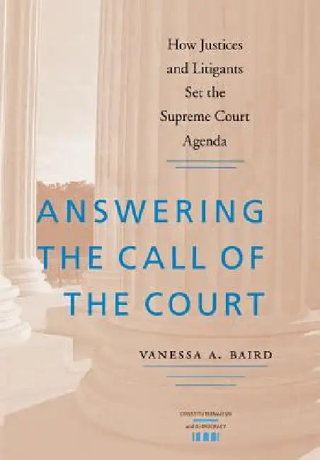 Answering the Call of the Court: How Justices and Litigants Set the Supreme Court Agenda by Vanessa A. Baird