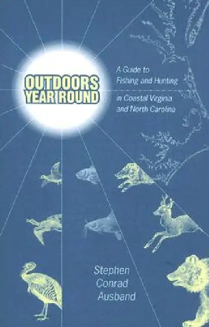 Outdoors Year Round: A Guide to Fishing and Hunting in Coastal Virginia and North Carolina by Stephen Conrad Ausband