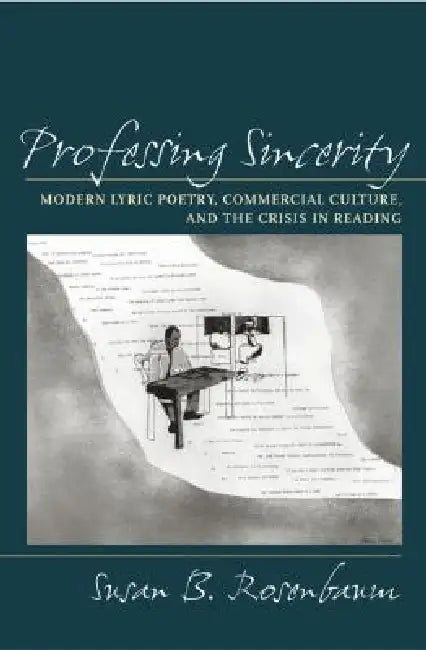 Professing Sincerity: Modern Lyric Poetry, Commercial Culture, and the Crisis in Reading by Susan B. Rosenbaum