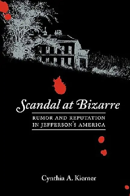 Scandal at Bizarre: Rumor and Reputation in Jefferson's America by Cynthia A. Kierner