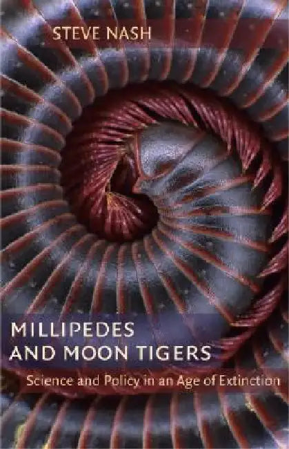 Millipedes and Moon Tigers: Science and Policy in an Age of Extinction by Stephen Nash