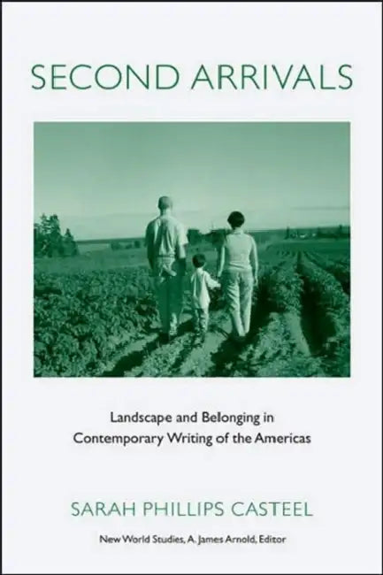 Second Arrivals: Landscape and Belonging in Contemporary Writing of the Americas by Sarah Phillips Casteel