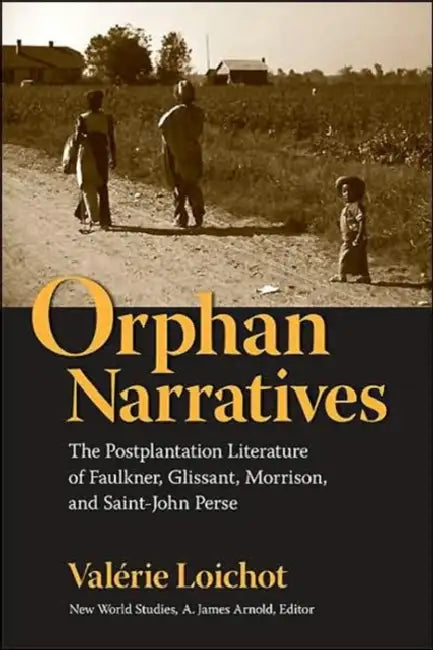 Orphan Narratives: The Postplantation Literature of Faulkner, Glissant, Morrison, and Saint-John Perse by Valérie Loichot