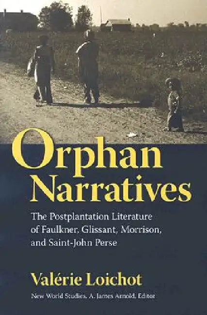 Orphan Narratives: The Postplantation Literature of Faulkner, Glissant, Morrison, and Saint-John Perse by Valérie Loichot