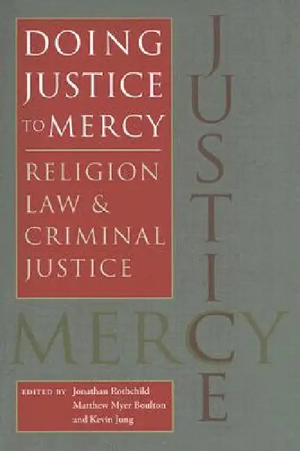 Doing Justice to Mercy: Religion, Law, and Criminal Justice by Jonathan Rothchild, Matthew Myer Boulton, Kevin Jung