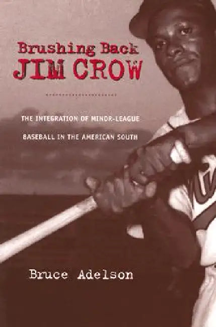 Brushing Back Jim Crow: The Integration of Minor-League Baseball in the American South by Bruce Adelson