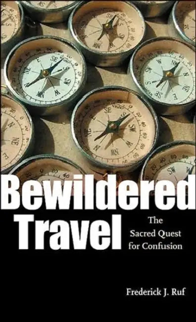 Bewildered Travel: The Sacred Quest for Confusion by Frederick J. Ruf