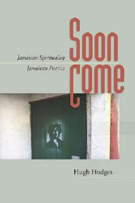 Soon Come: Jamaican Spirituality, Jamaican Poetics by Hugh Hodges