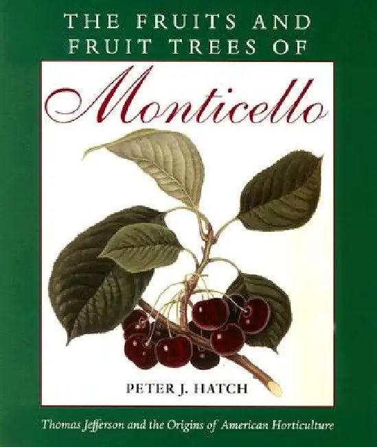The Fruits and Fruit Trees of Monticello: Thomas Jefferson and the Origins of American Horticulture by Peter J. Hatch, Thomas Jefferson Foundation at Monticell