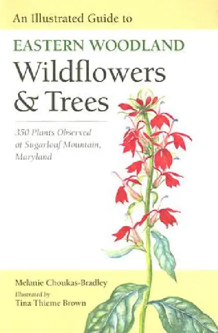 An Illustrated Guide to Eastern Woodland Wildflowers and Trees: 350 Plants Observed at Sugarloaf Mountain, Maryland by Melanie Choukas-Bradley, Tina Thieme Brown, Center for American Places