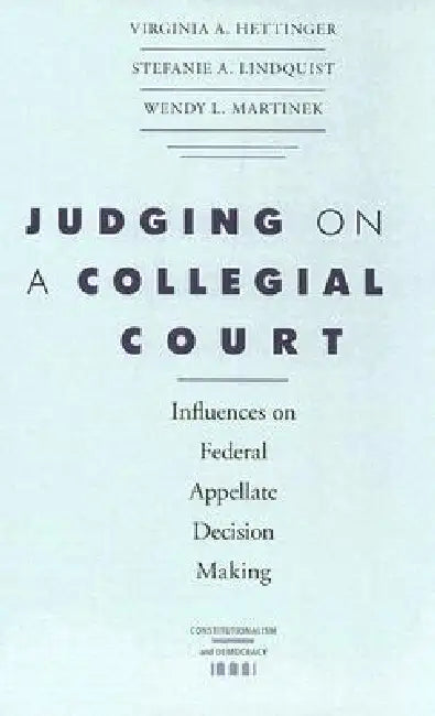 Judging on a Collegial Court: Influences on Federal Appellate Decision Making by Virginia A. Hettinger, Stefanie A. Lindquist, Wendy L. Martinek