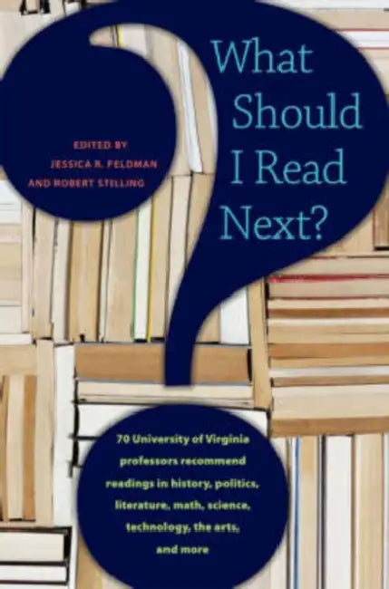 What Should I Read Next?: 70 University of Virginia Professors Recommend Readings in History, Politics, Literature, Math, Science, Technology, T by Jessica R. Feldman, Robert Stilling
