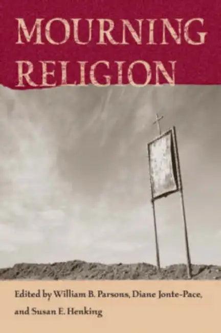 Mourning Religion by William B. Parsons, Diane Jonte-Pace, Susan E. Henking