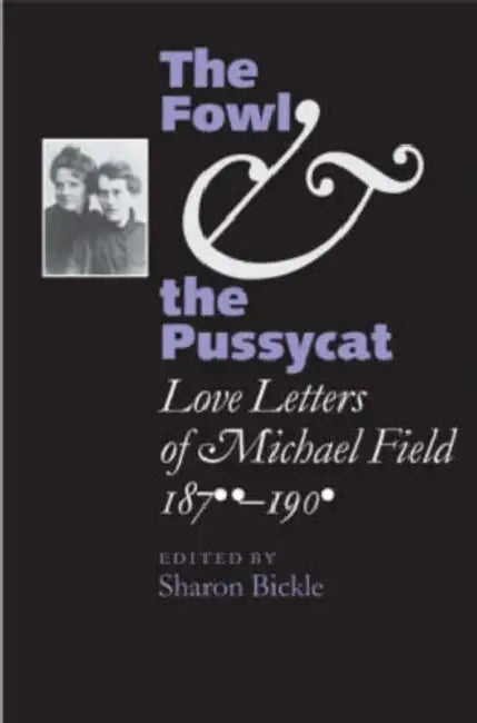 The Fowl and the Pussycat: Love Letters of Michael Field, 1876-1909 by Michael Field, Sharon Bickle